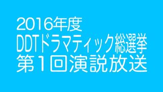 DDTドラマティック総選挙2016第1回演説放送