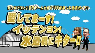 新日本プロレス東京ドーム大会を100倍楽しむ徹底ガイド！ 愛してまーす！イッテンヨン！水道橋にキター！！